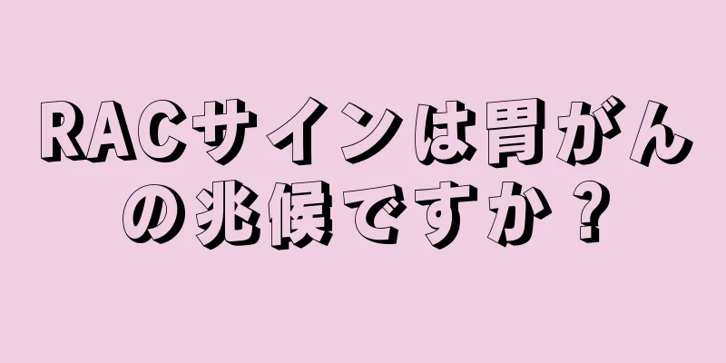 RACサインは胃がんの兆候ですか？