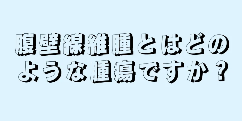 腹壁線維腫とはどのような腫瘍ですか？