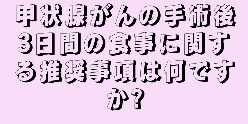 甲状腺がんの手術後3日間の食事に関する推奨事項は何ですか?