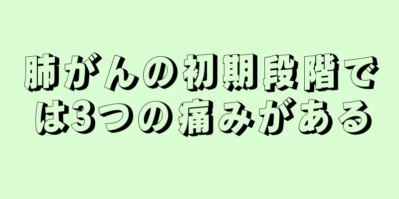 肺がんの初期段階では3つの痛みがある
