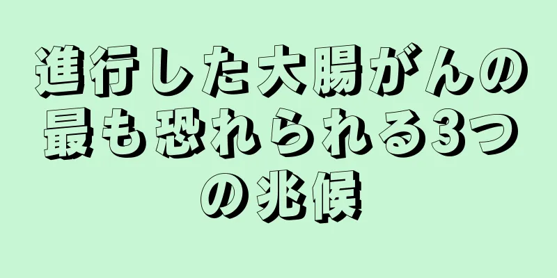 進行した大腸がんの最も恐れられる3つの兆候