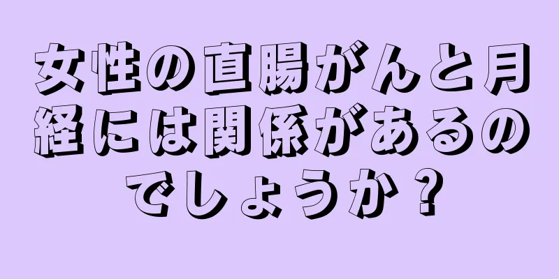 女性の直腸がんと月経には関係があるのでしょうか？