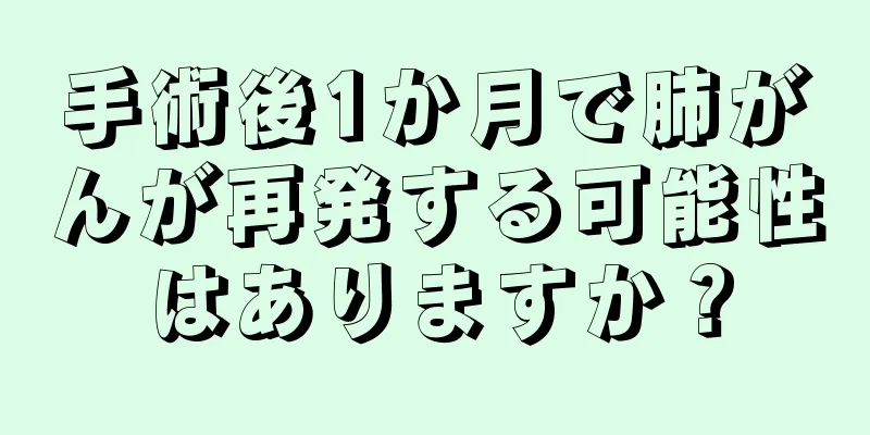 手術後1か月で肺がんが再発する可能性はありますか？