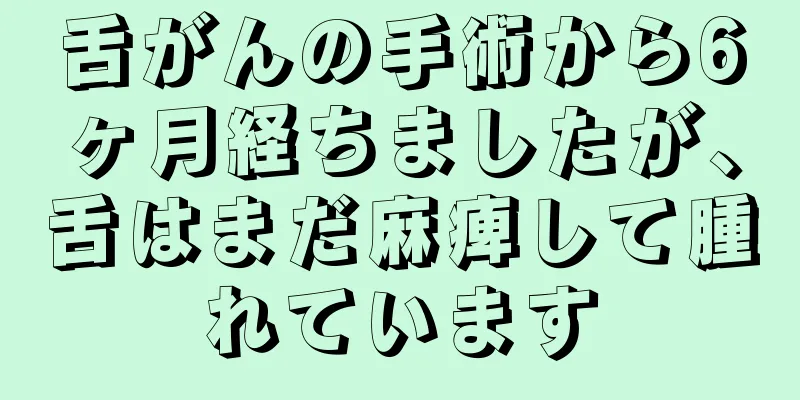 舌がんの手術から6ヶ月経ちましたが、舌はまだ麻痺して腫れています