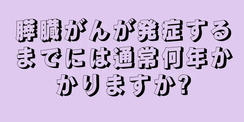 膵臓がんが発症するまでには通常何年かかりますか?