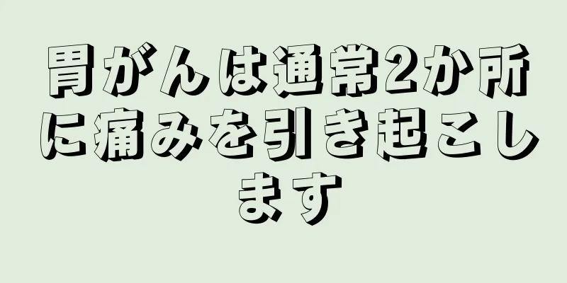 胃がんは通常2か所に痛みを引き起こします