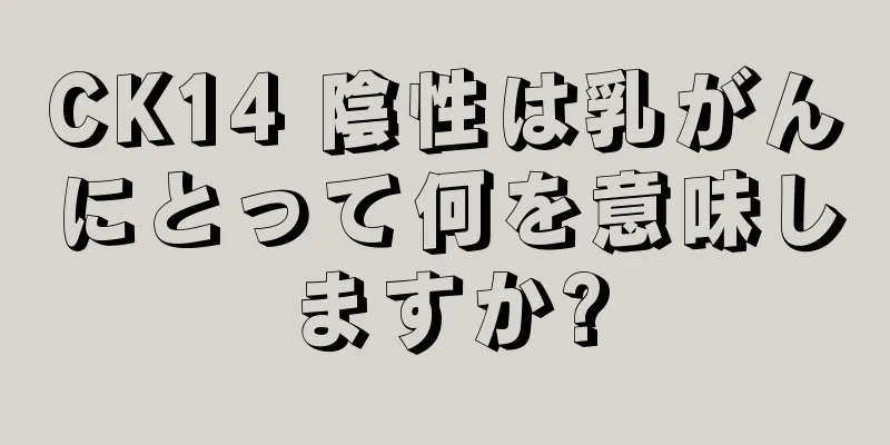 CK14 陰性は乳がんにとって何を意味しますか?