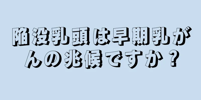 陥没乳頭は早期乳がんの兆候ですか？