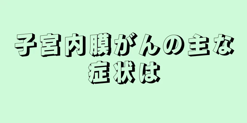 子宮内膜がんの主な症状は