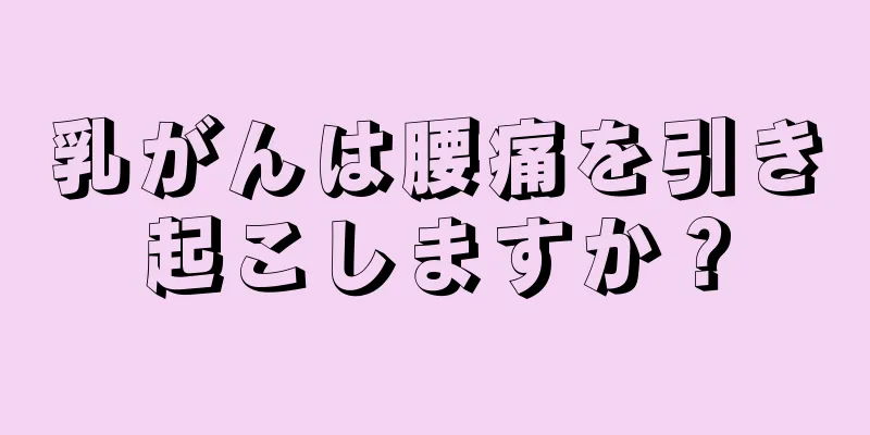乳がんは腰痛を引き起こしますか？
