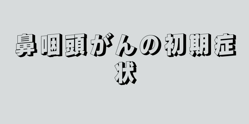 鼻咽頭がんの初期症状