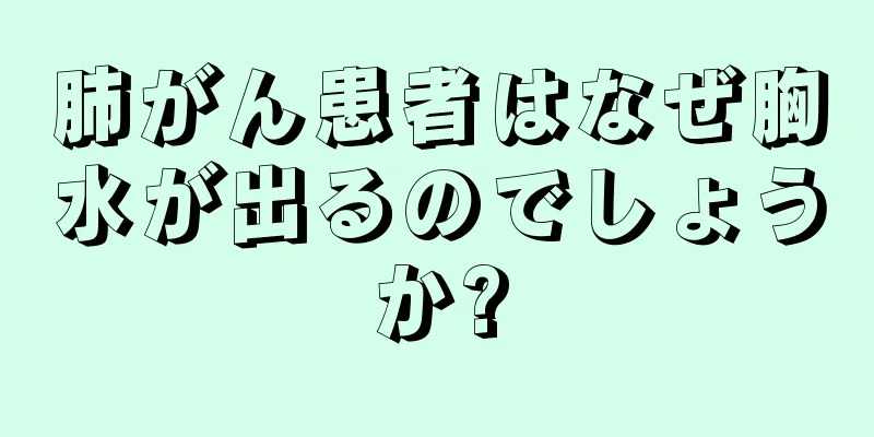 肺がん患者はなぜ胸水が出るのでしょうか?