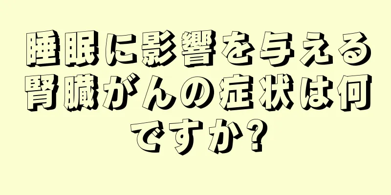 睡眠に影響を与える腎臓がんの症状は何ですか?