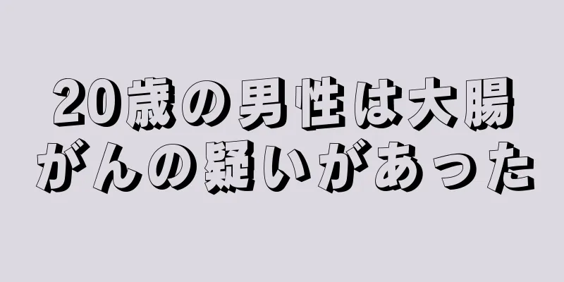 20歳の男性は大腸がんの疑いがあった