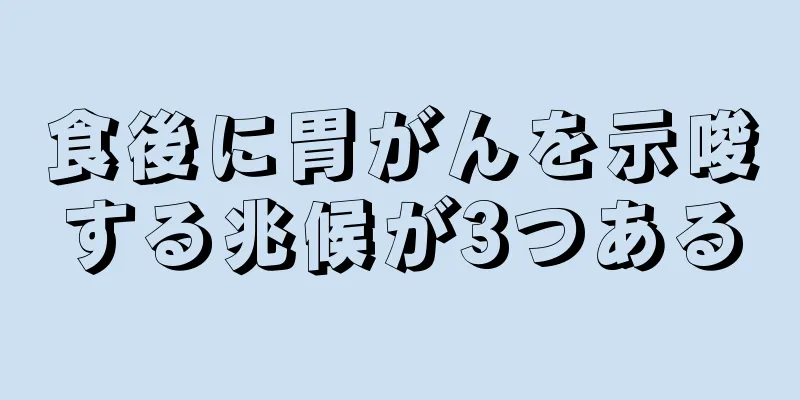 食後に胃がんを示唆する兆候が3つある