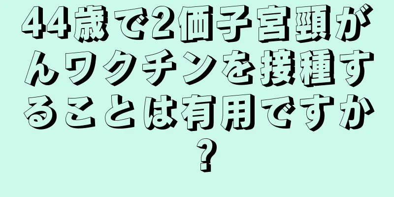 44歳で2価子宮頸がんワクチンを接種することは有用ですか？