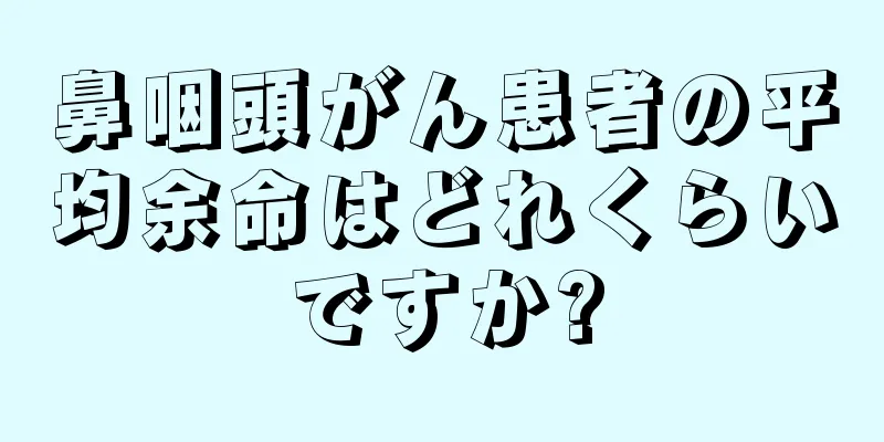 鼻咽頭がん患者の平均余命はどれくらいですか?