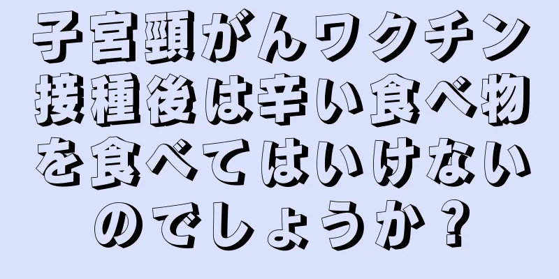 子宮頸がんワクチン接種後は辛い食べ物を食べてはいけないのでしょうか？