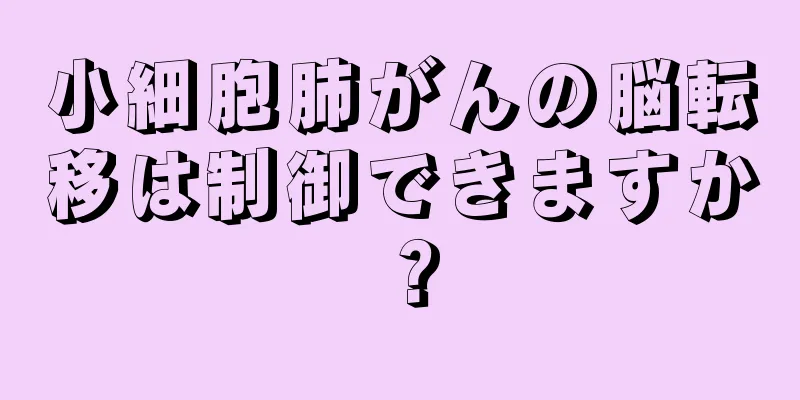 小細胞肺がんの脳転移は制御できますか？