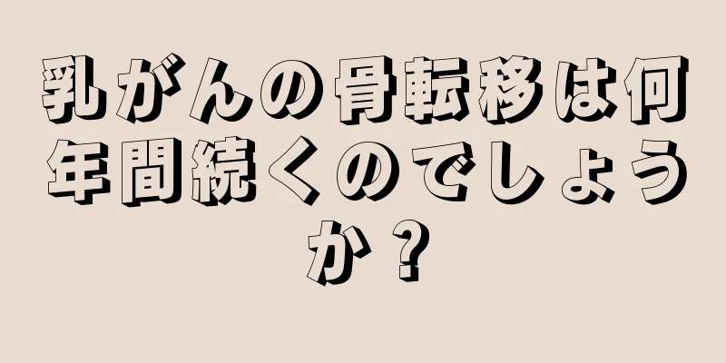 乳がんの骨転移は何年間続くのでしょうか？