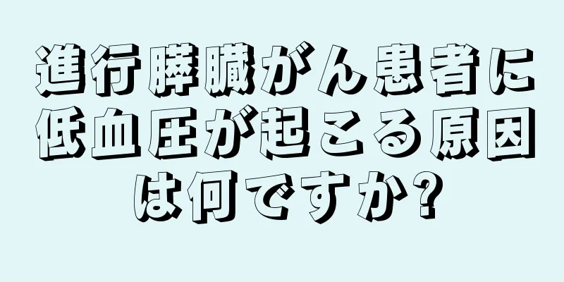 進行膵臓がん患者に低血圧が起こる原因は何ですか?