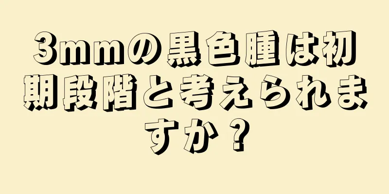 3mmの黒色腫は初期段階と考えられますか？