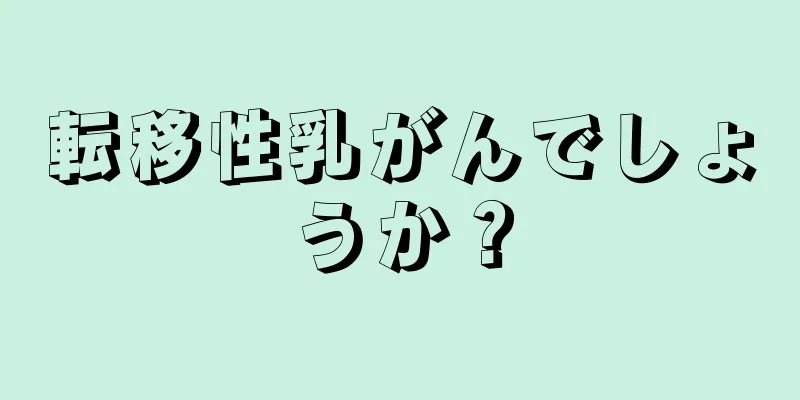 転移性乳がんでしょうか？