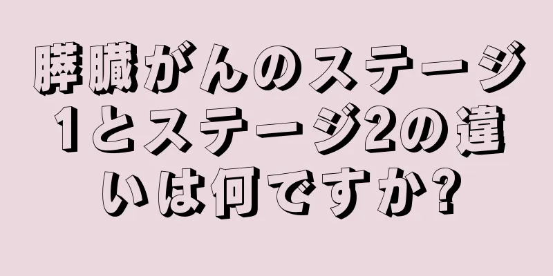 膵臓がんのステージ1とステージ2の違いは何ですか?