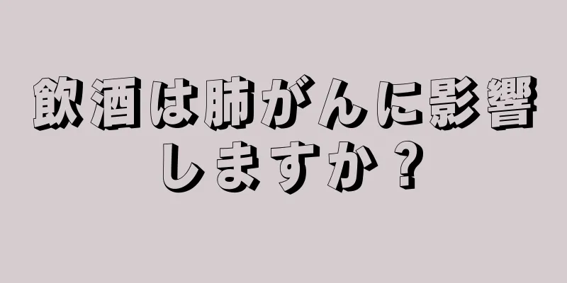 飲酒は肺がんに影響しますか？