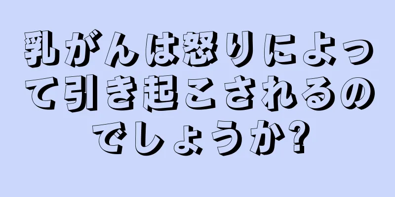 乳がんは怒りによって引き起こされるのでしょうか?