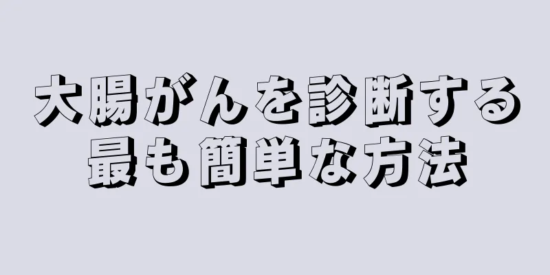 大腸がんを診断する最も簡単な方法