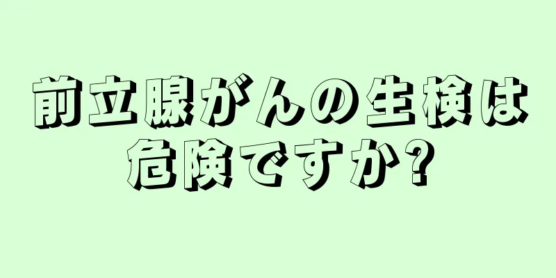 前立腺がんの生検は危険ですか?