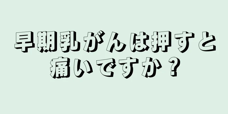 早期乳がんは押すと痛いですか？