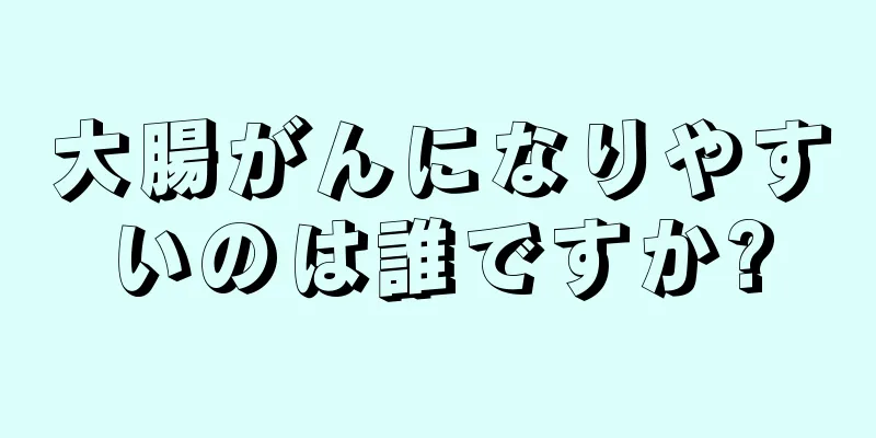 大腸がんになりやすいのは誰ですか?