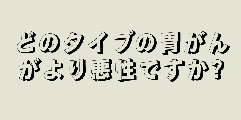どのタイプの胃がんがより悪性ですか?