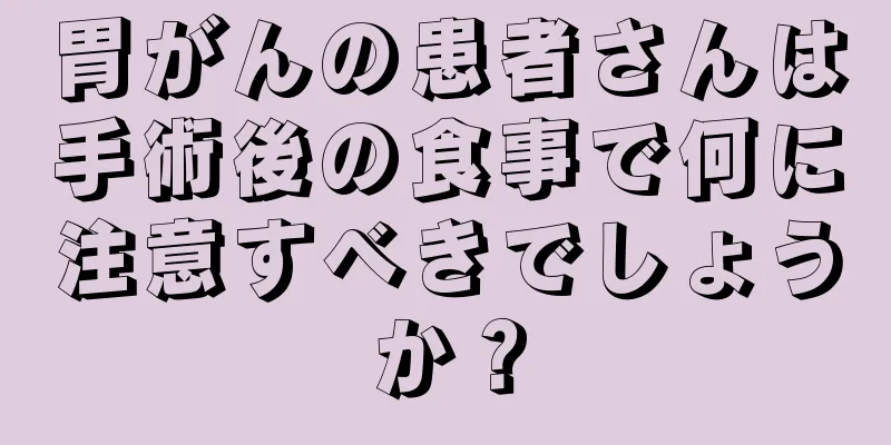 胃がんの患者さんは手術後の食事で何に注意すべきでしょうか？