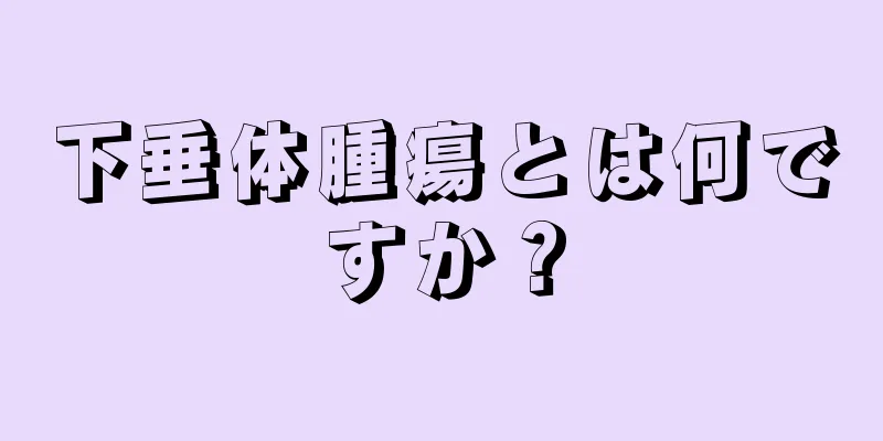 下垂体腫瘍とは何ですか？