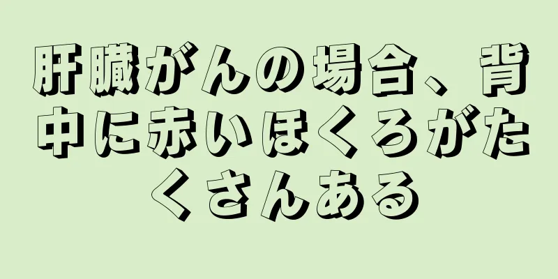 肝臓がんの場合、背中に赤いほくろがたくさんある