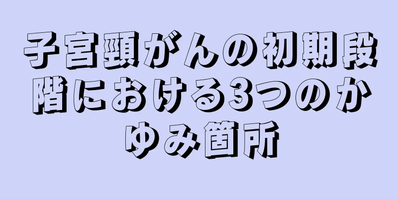 子宮頸がんの初期段階における3つのかゆみ箇所
