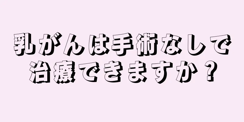 乳がんは手術なしで治療できますか？