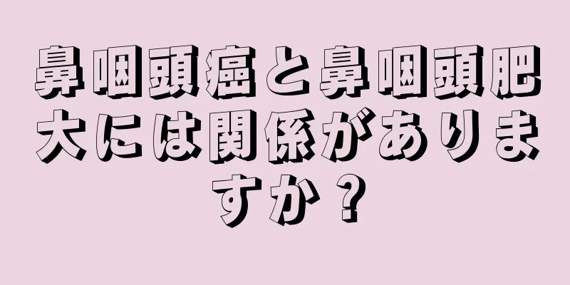 鼻咽頭癌と鼻咽頭肥大には関係がありますか？