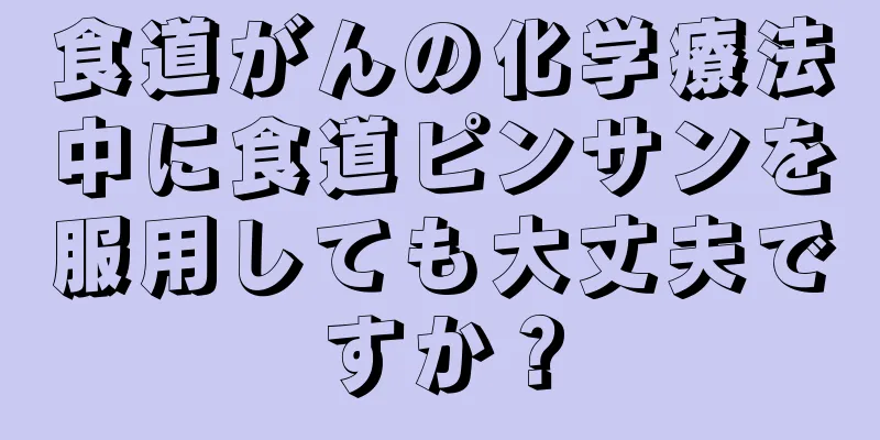 食道がんの化学療法中に食道ピンサンを服用しても大丈夫ですか？