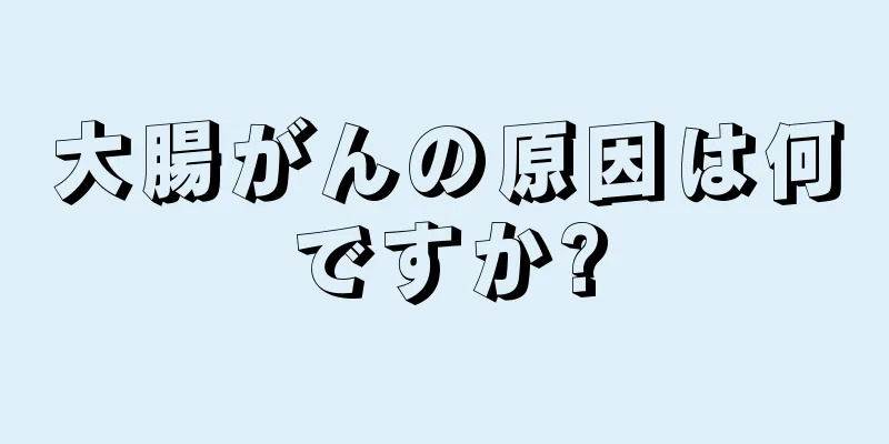 大腸がんの原因は何ですか?