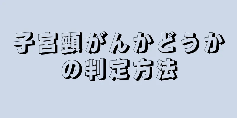 子宮頸がんかどうかの判定方法