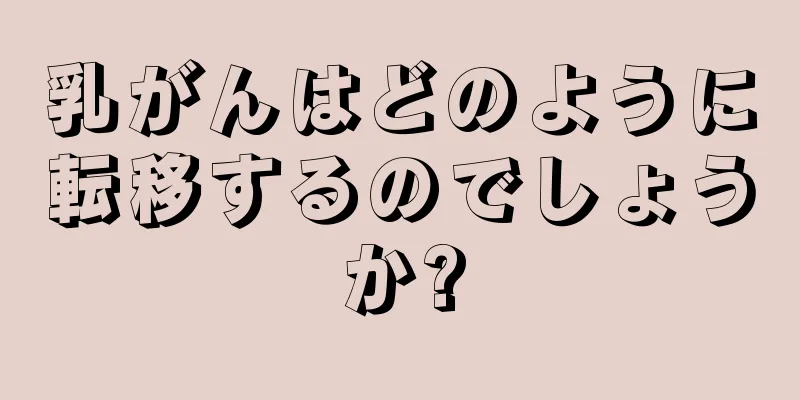 乳がんはどのように転移するのでしょうか?