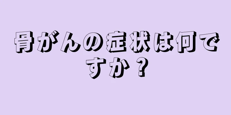 骨がんの症状は何ですか？