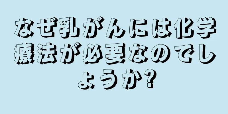 なぜ乳がんには化学療法が必要なのでしょうか?