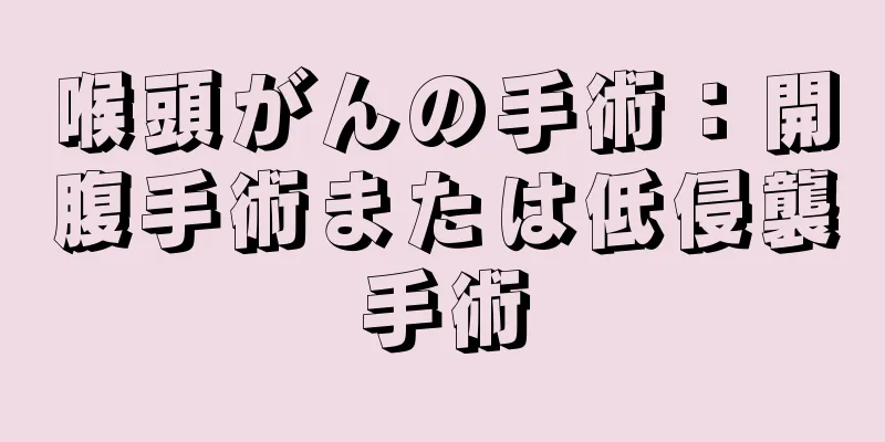 喉頭がんの手術：開腹手術または低侵襲手術