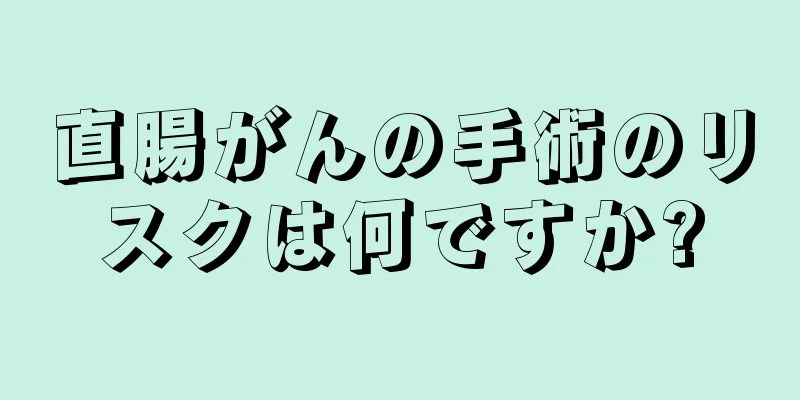 直腸がんの手術のリスクは何ですか?
