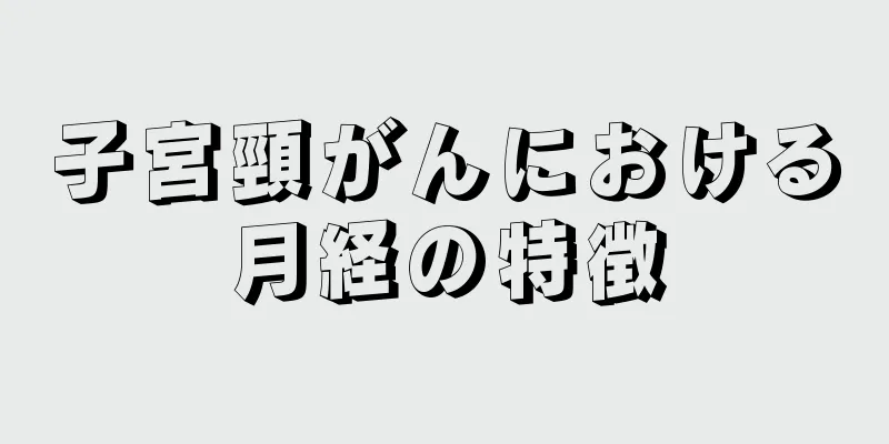 子宮頸がんにおける月経の特徴